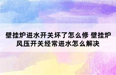 壁挂炉进水开关坏了怎么修 壁挂炉风压开关经常进水怎么解决